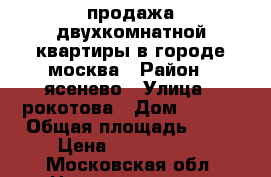 продажа двухкомнатной квартиры в городе москва › Район ­ ясенево › Улица ­ рокотова › Дом ­ 1/12 › Общая площадь ­ 55 › Цена ­ 8 250 000 - Московская обл. Недвижимость » Квартиры продажа   . Московская обл.